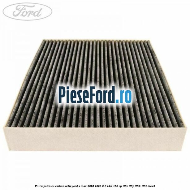 Filtru polen cu carbon activ Ford S-Max 2015-2023 2.0 TDCi 150 cp T7CI, T7CJ, T7CK, T7CL diesel