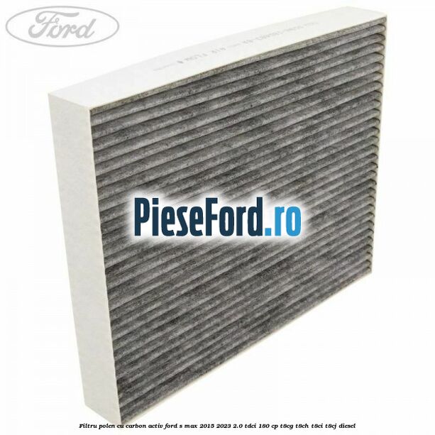 Filtru polen cu carbon activ Ford S-Max 2015-2023 2.0 TDCi 180 cp T8CG, T8CH, T8CI, T8CJ diesel