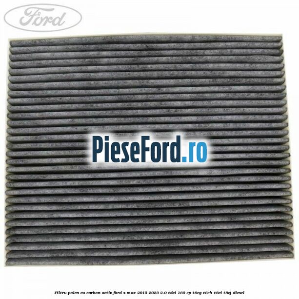 Filtru polen cu carbon activ Ford S-Max 2015-2023 2.0 TDCi 180 cp T8CG, T8CH, T8CI, T8CJ diesel