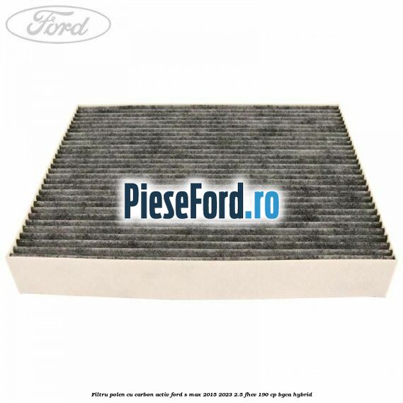 Filtru polen cu carbon activ Ford S-Max 2015-2023 2.5 FHEV 190 cp BGCA hybrid