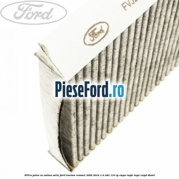 Filtru polen cu carbon activ Ford Tourneo Connect 2002-2014 1.8 TDCi 110 cp RWPA, RWPB, RWPC, RWPD diesel