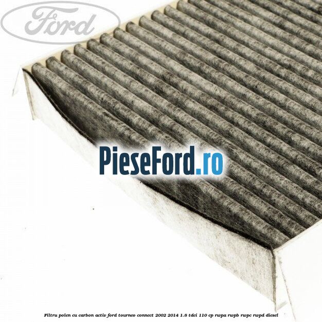 Filtru polen cu carbon activ Ford Tourneo Connect 2002-2014 1.8 TDCi 110 cp RWPA, RWPB, RWPC, RWPD diesel