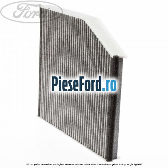 Filtru polen cu carbon activ Ford Tourneo Custom 2019-2023 1.0 EcoBoost PHEV 125 cp Filtru polen cu carbon activ Ford Tourneo Custom 2019-2023 1.0 EcoBoost PHEV 125 cp M1FA Hybrid