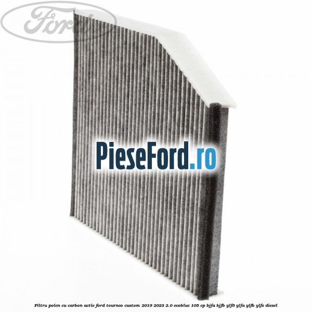 Filtru polen cu carbon activ Ford Tourneo Custom 2019-2023 2.0 EcoBlue 105 cp BJFA, BJFB, YLF6, YLFA, YLFB, YLFS diesel