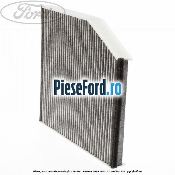 Filtru polen cu carbon activ Ford Tourneo Custom 2019-2023 2.0 EcoBlue 150 cp P0FA diesel