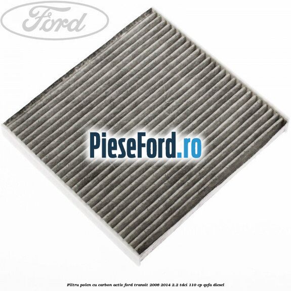 Filtru polen cu carbon activ Ford Transit 2006-2014 2.2 TDCi 110 cp QVFA diesel