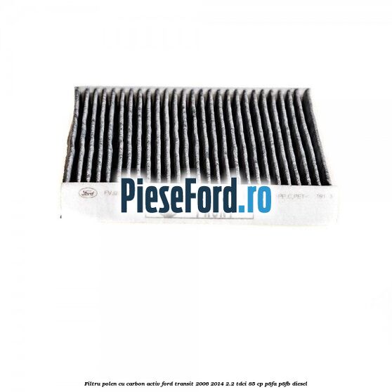 Filtru polen cu carbon activ Ford Transit 2006-2014 2.2 TDCi 85 cp P8FA, P8FB diesel
