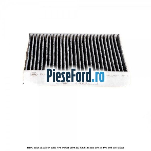 Filtru polen cu carbon activ Ford Transit 2006-2014 2.2 TDCi RWD 100 cp DRRA, DRRB, DRRC diesel