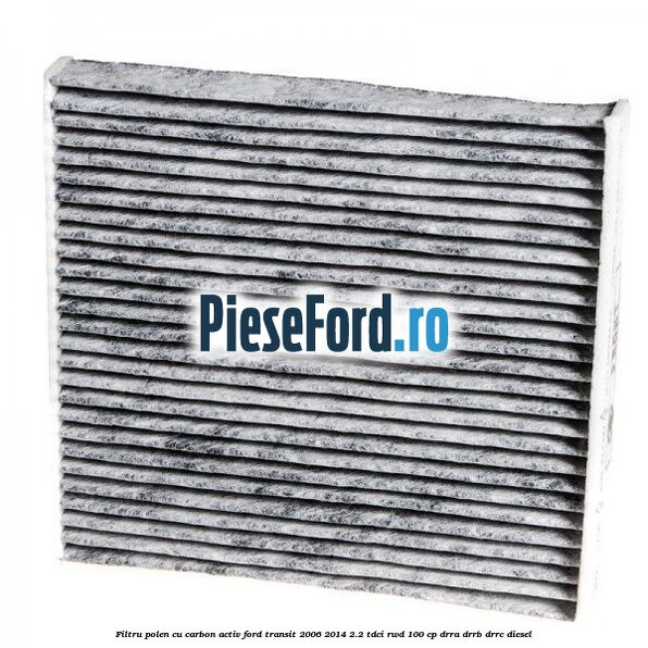 Filtru polen cu carbon activ Ford Transit 2006-2014 2.2 TDCi RWD 100 cp DRRA, DRRB, DRRC diesel