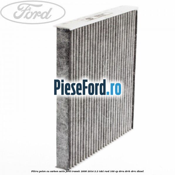 Filtru polen cu carbon activ Ford Transit 2006-2014 2.2 TDCi RWD 100 cp DRRA, DRRB, DRRC diesel