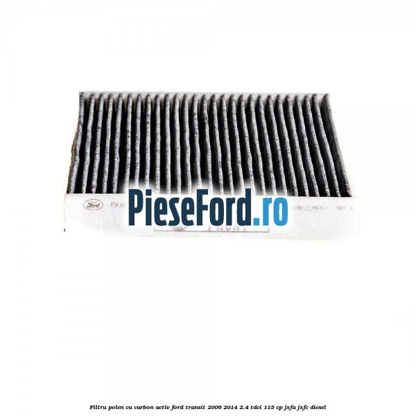 Filtru polen cu carbon activ Ford Transit 2006-2014 2.4 TDCi 115 cp JXFA, JXFC diesel