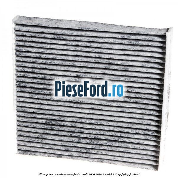 Filtru polen cu carbon activ Ford Transit 2006-2014 2.4 TDCi 115 cp JXFA, JXFC diesel