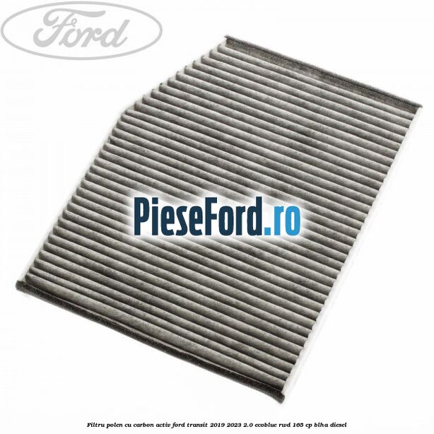 Filtru polen cu carbon activ Ford Transit 2019-2023 2.0 EcoBlue RWD 165 cp Filtru polen cu carbon activ Ford Transit 2019-2023 2.0 EcoBlue RWD 165 cp BLHA diesel