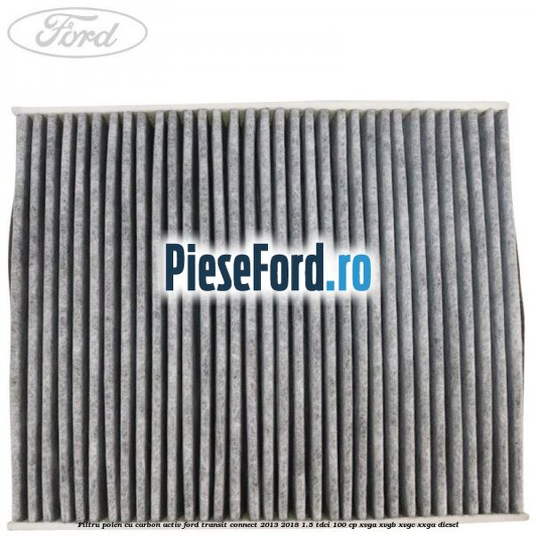 Filtru polen cu carbon activ Ford Transit Connect 2013-2018 1.5 TDCi 100 cp XVGA, XVGB, XVGC, XXGA diesel
