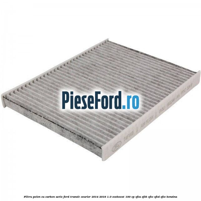 Filtru polen cu carbon activ Ford Transit Courier 2014-2018 1.0 EcoBoost 100 cp Filtru polen cu carbon activ Ford Transit Courier 2014-2018 1.0 EcoBoost 100 cp SFCA, SFCB, SFCC, SFCD, SFCE benzina