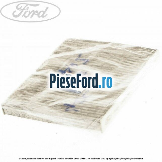 Filtru polen cu carbon activ Ford Transit Courier 2014-2018 1.0 EcoBoost 100 cp Filtru polen cu carbon activ Ford Transit Courier 2014-2018 1.0 EcoBoost 100 cp SFCA, SFCB, SFCC, SFCD, SFCE benzina