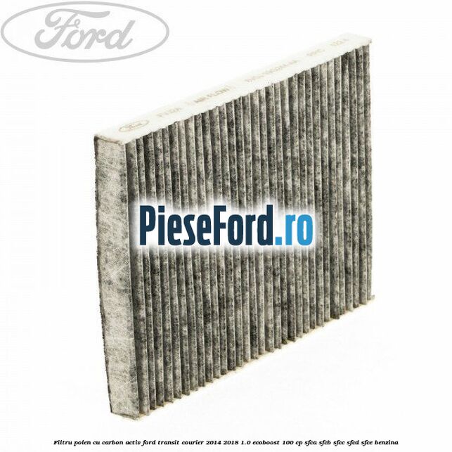 Filtru polen cu carbon activ Ford Transit Courier 2014-2018 1.0 EcoBoost 100 cp Filtru polen cu carbon activ Ford Transit Courier 2014-2018 1.0 EcoBoost 100 cp SFCA, SFCB, SFCC, SFCD, SFCE benzina
