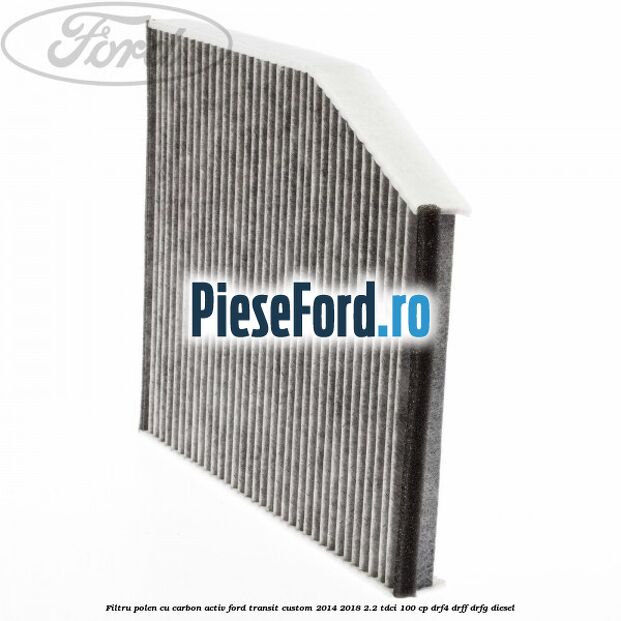 Filtru polen cu carbon activ Ford Transit Custom 2014-2018 2.2 TDCi 100 cp Filtru polen cu carbon activ Ford Transit Custom 2014-2018 2.2 TDCi 100 cp DRF4, DRFF, DRFG diesel