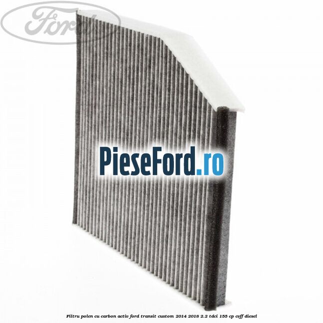 Filtru polen cu carbon activ Ford Transit Custom 2014-2018 2.2 TDCi 155 cp CVFF diesel