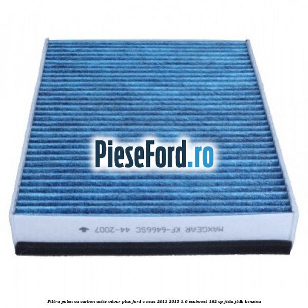 Filtru polen cu carbon activ Odour Plus Ford C-Max 2011-2015 1.6 EcoBoost 182 cp JTDA, JTDB benzina
