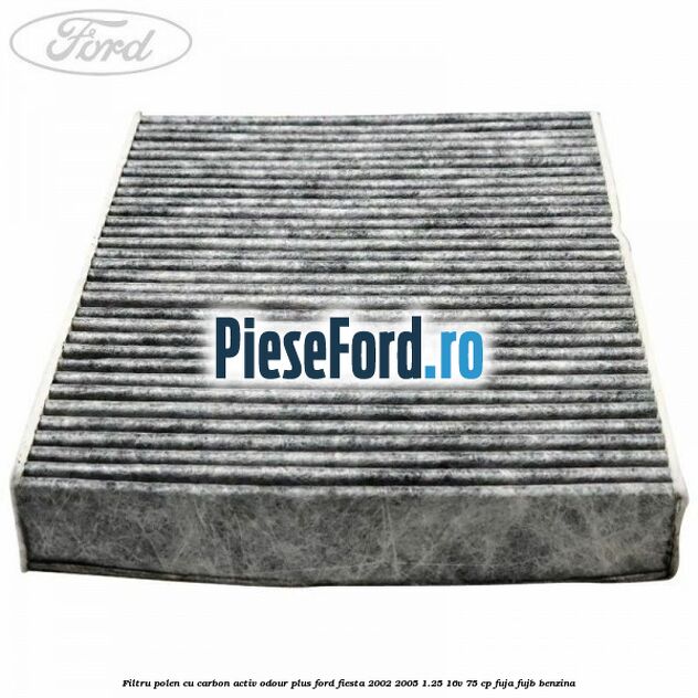 Filtru polen cu carbon activ Odour Plus Ford Fiesta 2002-2005 1.25 16V 75 cp