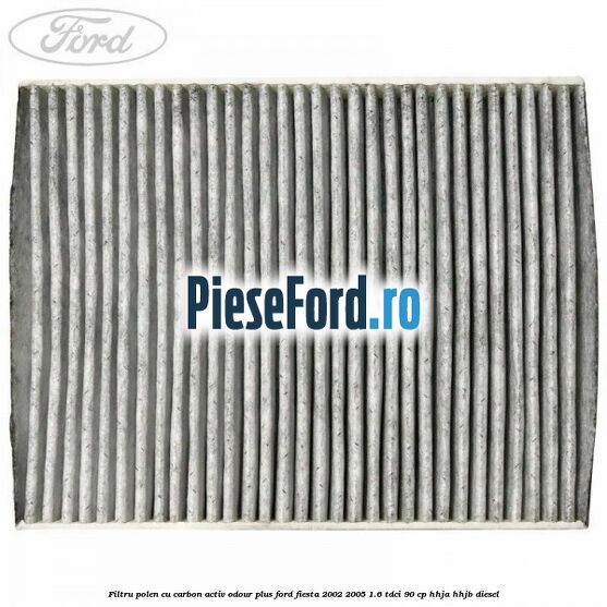 Filtru polen cu carbon activ Odour Plus Ford Fiesta 2002-2005 1.6 TDCi 90 cp HHJA, HHJB diesel