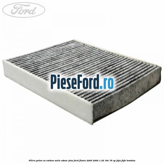 Filtru polen cu carbon activ Odour Plus Ford Fiesta 2005-2008 1.25 16V 75 cp FUJA, FUJB benzina