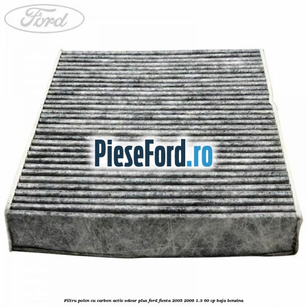 Filtru polen cu carbon activ Odour Plus Ford Fiesta 2005-2008 1.3 60 cp