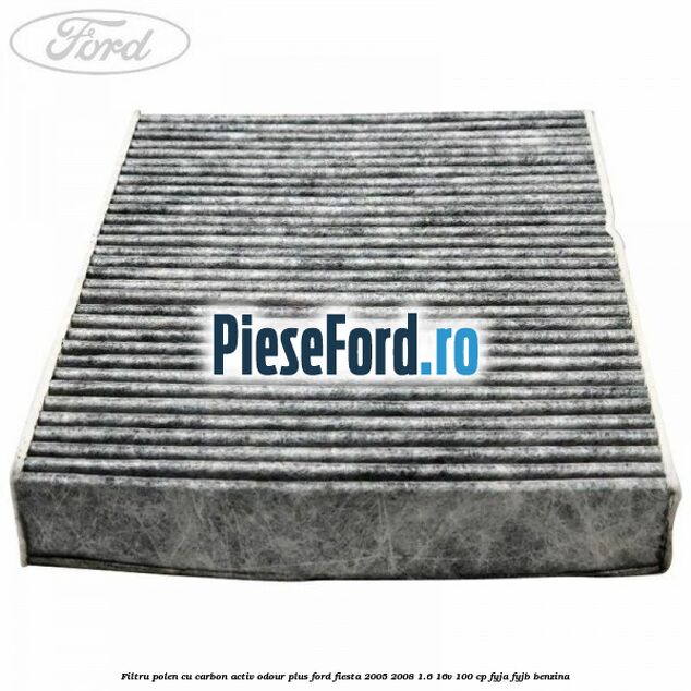 Filtru polen cu carbon activ Odour Plus Ford Fiesta 2005-2008 1.6 16V 100 cp