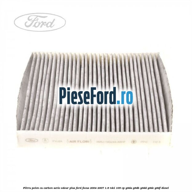 Filtru polen cu carbon activ Odour Plus Ford Focus 2004-2007 1.6 TDCi 109 cp Filtru polen cu carbon activ Odour Plus Ford Focus 2004-2007 1.6 TDCi 109 cp G8DA, G8DB, G8DD, G8DE, G8DF diesel