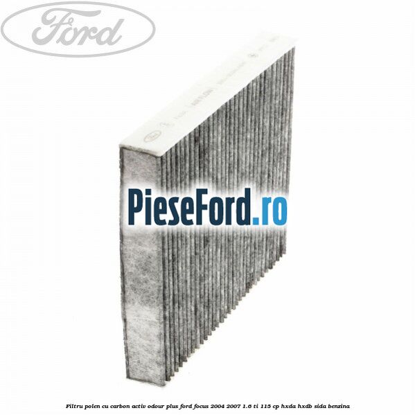 Filtru polen cu carbon activ Odour Plus Ford Focus 2004-2007 1.6 Ti 115 cp HXDA, HXDB, SIDA benzina