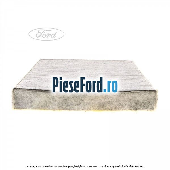 Filtru polen cu carbon activ Odour Plus Ford Focus 2004-2007 1.6 Ti 115 cp HXDA, HXDB, SIDA benzina