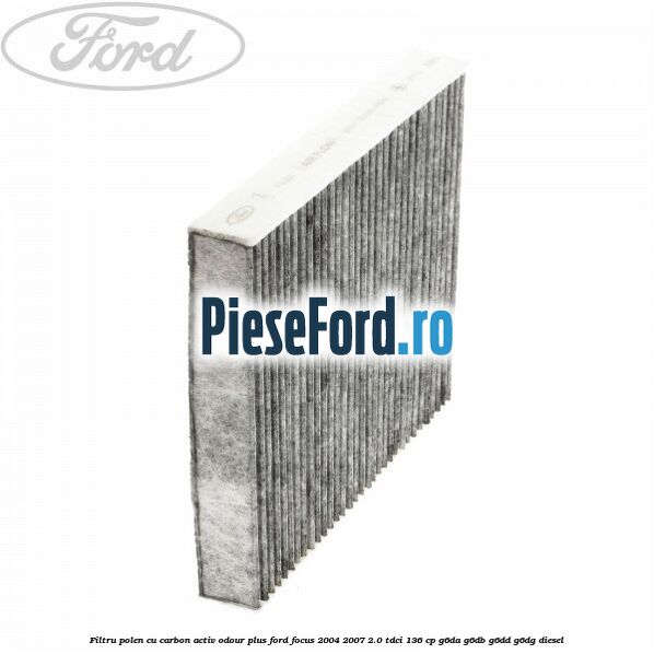 Filtru polen cu carbon activ Odour Plus Ford Focus 2004-2007 2.0 TDCi 136 cp Filtru polen cu carbon activ Odour Plus Ford Focus 2004-2007 2.0 TDCi 136 cp G6DA, G6DB, G6DD, G6DG diesel