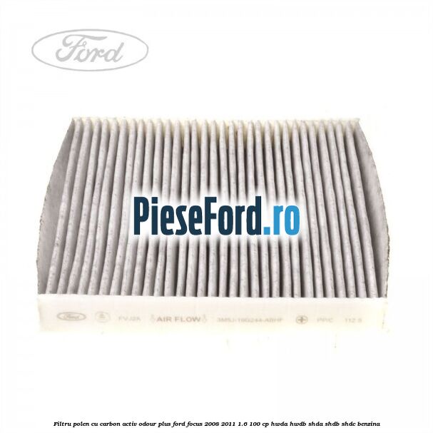 Filtru polen cu carbon activ Odour Plus Ford Focus 2008-2011 1.6 100 cp HWDA, HWDB, SHDA, SHDB, SHDC benzina
