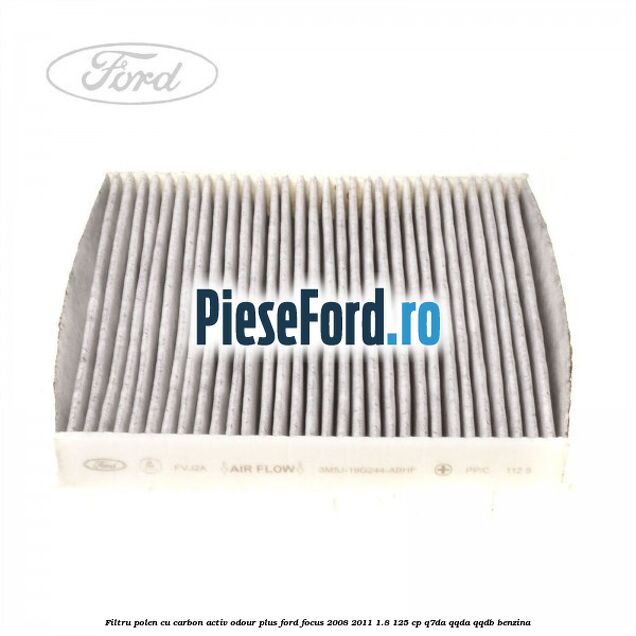 Filtru polen cu carbon activ Odour Plus Ford Focus 2008-2011 1.8 125 cp Q7DA, QQDA, QQDB benzina