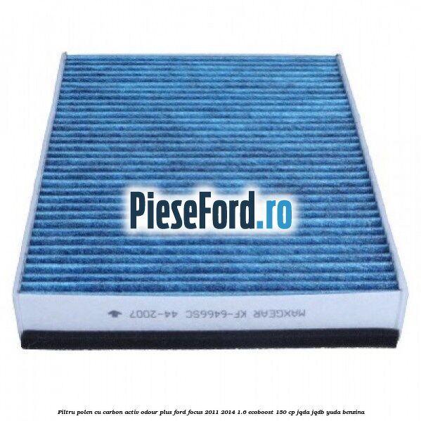 Filtru polen cu carbon activ Odour Plus Ford Focus 2011-2014 1.6 EcoBoost 150 cp JQDA, JQDB, YUDA benzina