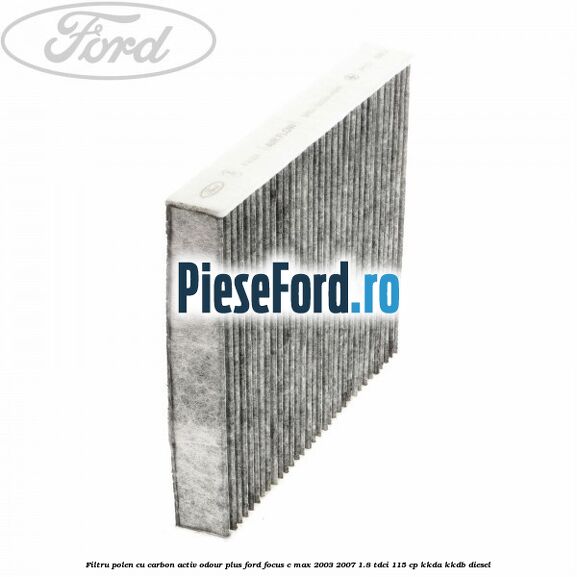 Filtru polen cu carbon activ Odour Plus Ford Focus C-Max 2003-2007 1.8 TDCi 115 cp KKDA, KKDB diesel