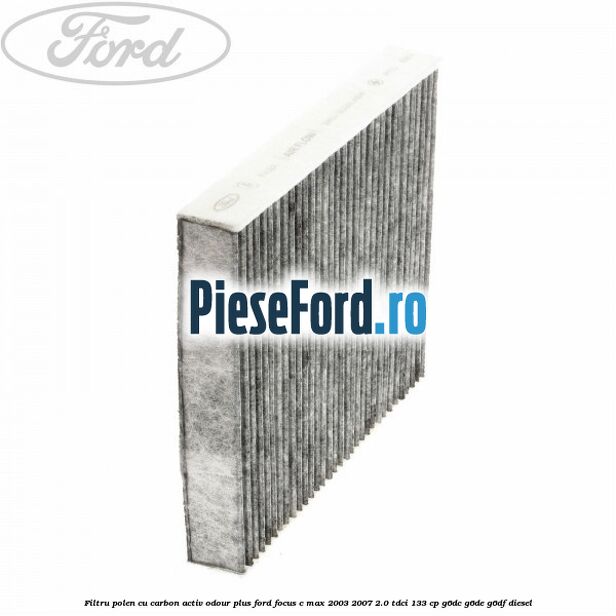 Filtru polen cu carbon activ Odour Plus Ford Focus C-Max 2003-2007 2.0 TDCi 133 cp G6DC, G6DE, G6DF diesel