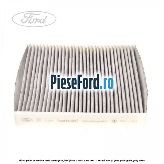Filtru polen cu carbon activ Odour Plus Ford Focus C-Max 2003-2007 2.0 TDCi 136 cp G6DA, G6DB, G6DD, G6DG diesel