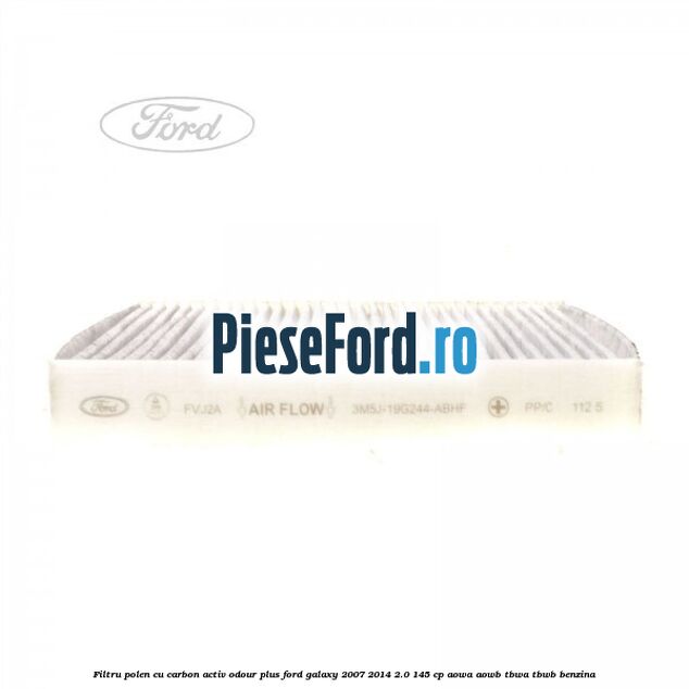 Filtru polen cu carbon activ Odour Plus Ford Galaxy 2007-2014 2.0 145 cp AOWA, AOWB, TBWA, TBWB benzina