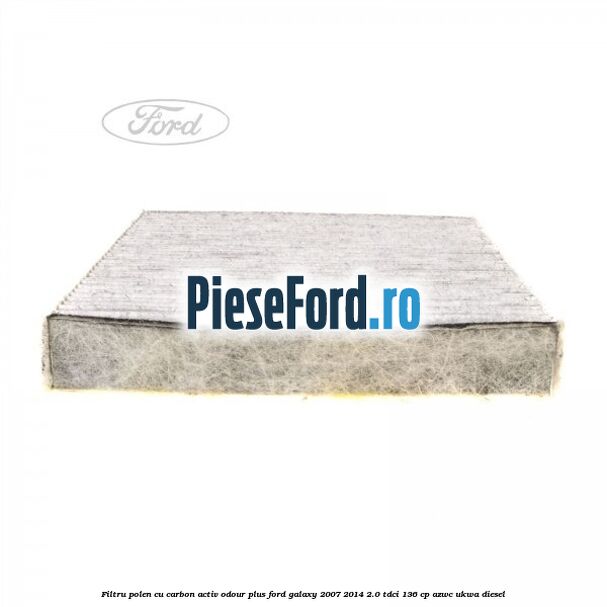 Filtru polen cu carbon activ Odour Plus Ford Galaxy 2007-2014 2.0 TDCi 136 cp AZWC, UKWA diesel