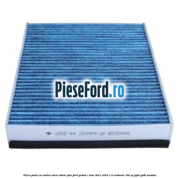 Filtru polen cu carbon activ Odour Plus Ford Grand C-Max 2011-2015 1.6 EcoBoost 150 cp JQDA, JQDB benzina