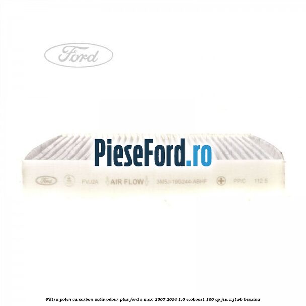 Filtru polen cu carbon activ Odour Plus Ford S-Max 2007-2014 1.6 EcoBoost 160 cp JTWA, JTWB benzina