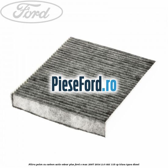Filtru polen cu carbon activ Odour Plus Ford S-Max 2007-2014 2.0 TDCi 115 cp KLWA, TYWA diesel