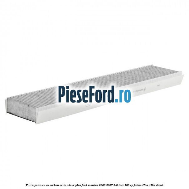 Filtru polen cu cu carbon activ Odour Plus Ford Mondeo 2000-2007 2.0 TDCi 130 cp Filtru polen cu cu carbon activ Odour Plus Ford Mondeo 2000-2007 2.0 TDCi 130 cp FMBA, N7BA, N7BB diesel