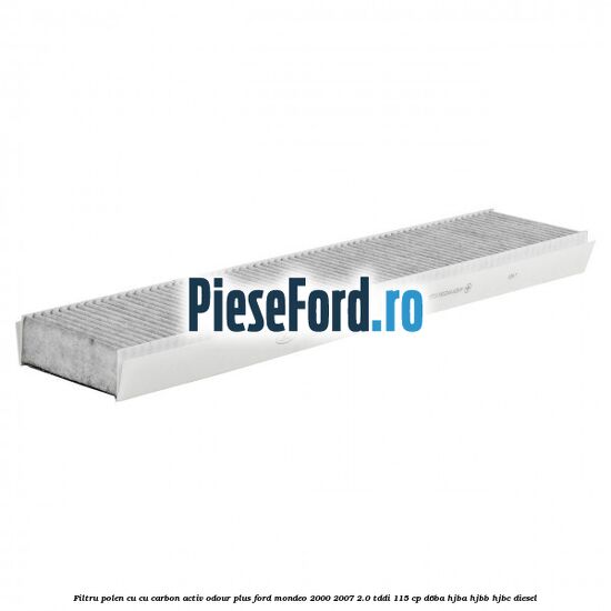 Filtru polen cu cu carbon activ Odour Plus Ford Mondeo 2000-2007 2.0 TDDI 115 cp D6BA, HJBA, HJBB, HJBC diesel