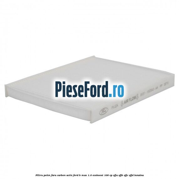 Filtru polen fara carbon activ Ford B-Max 1.0 EcoBoost 100 cp SFJA, SFJB, SFJC, SFJD benzina