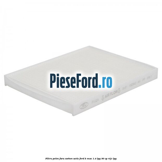 Filtru polen fara carbon activ Ford B-Max 1.4 LPG 90 cp RTJC LPG