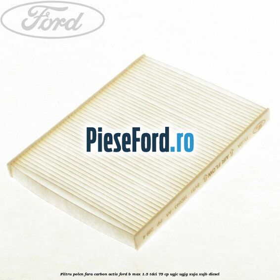 Filtru polen fara carbon activ Ford B-Max 1.5 TDCi 75 cp UGJC, UGJG, XUJA, XUJB diesel