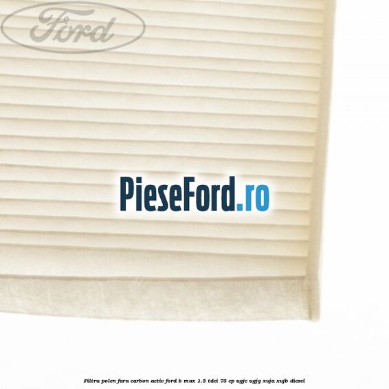 Filtru polen fara carbon activ Ford B-Max 1.5 TDCi 75 cp UGJC, UGJG, XUJA, XUJB diesel